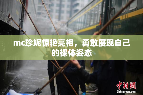 mc珍妮惊艳亮相，勇敢展现自己的裸体姿态