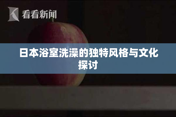 日本浴室洗澡的独特风格与文化探讨
