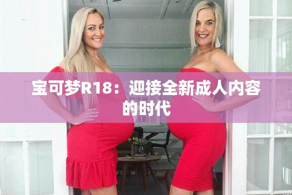 宝可梦R18：迎接全新成人内容的时代