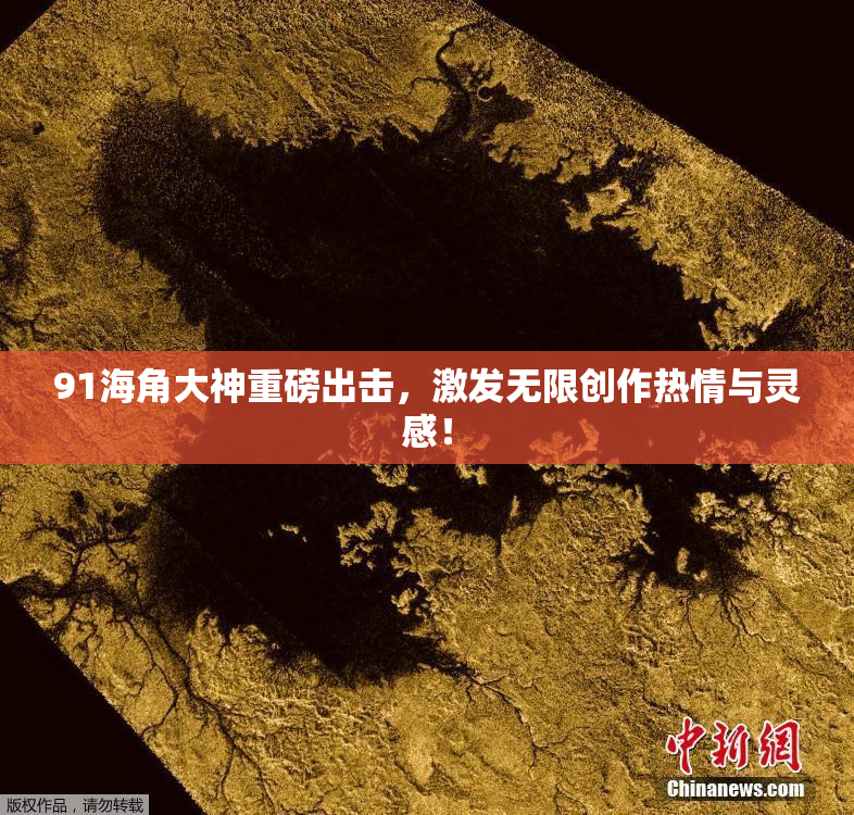 91海角大神重磅出击，激发无限创作热情与灵感！