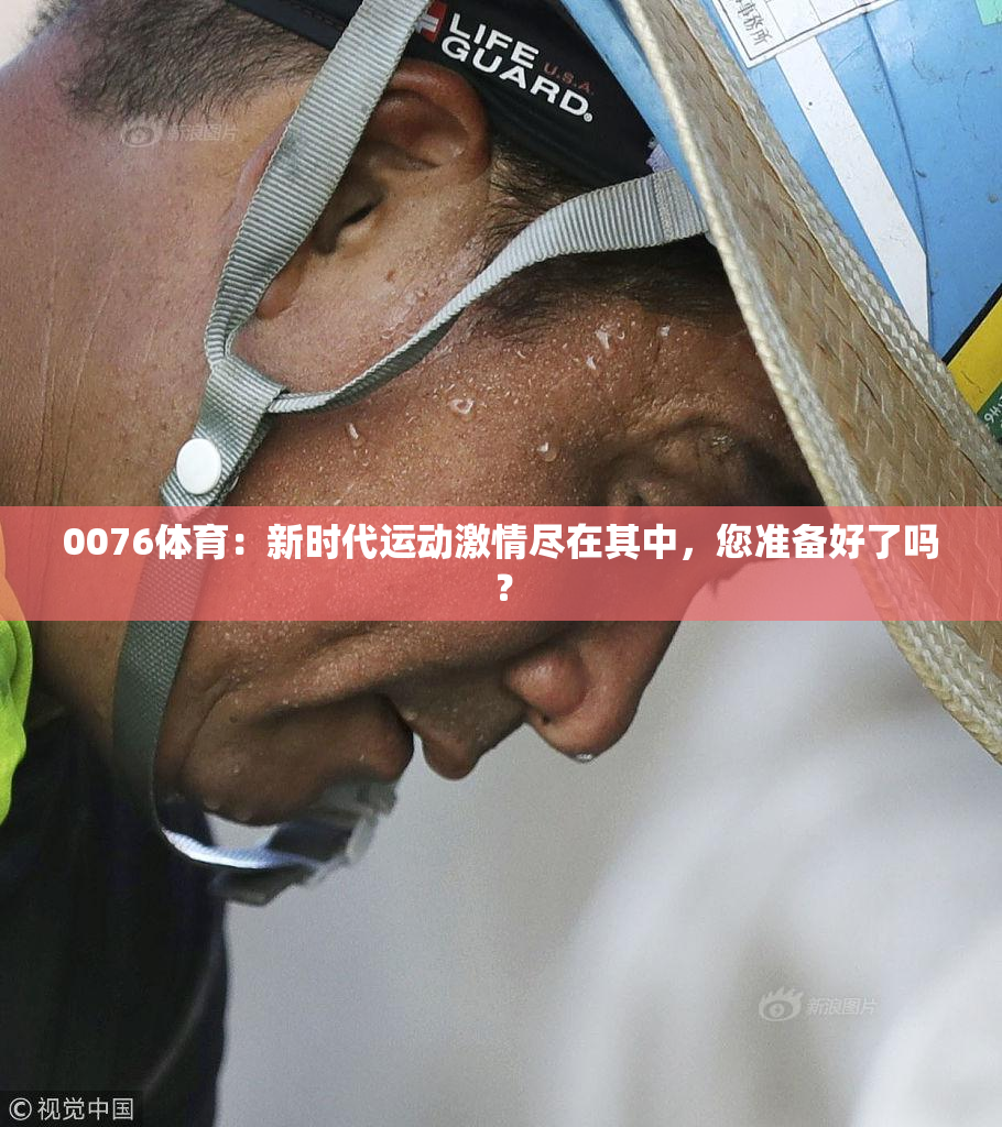0076体育：新时代运动激情尽在其中，您准备好了吗？