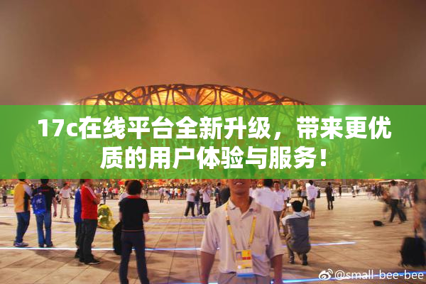 17c在线平台全新升级，带来更优质的用户体验与服务！