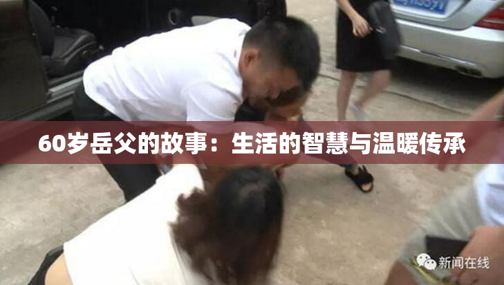60岁岳父的故事：生活的智慧与温暖传承