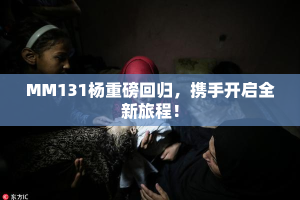 MM131杨重磅回归，携手开启全新旅程！