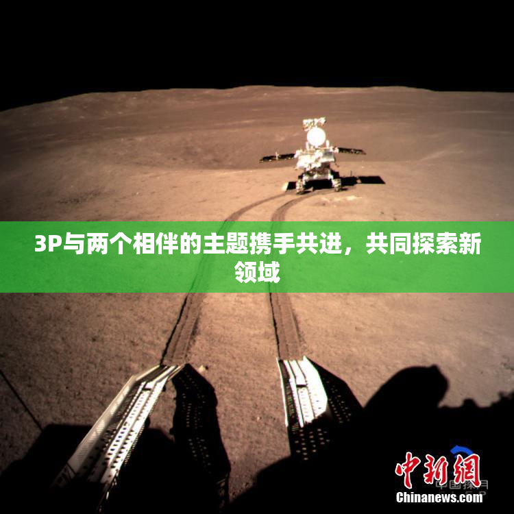 3P与两个相伴的主题携手共进，共同探索新领域