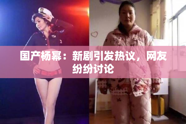 国产杨幂：新剧引发热议，网友纷纷讨论