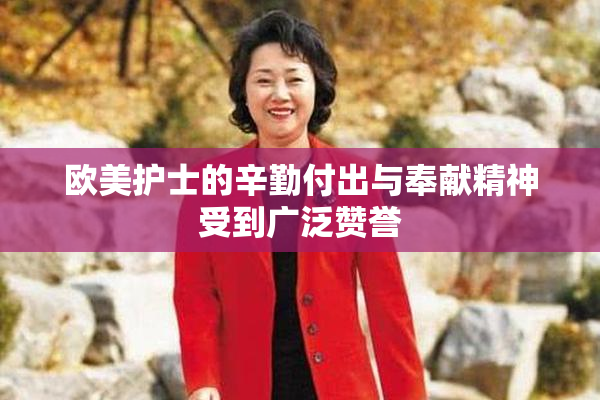 欧美护士的辛勤付出与奉献精神受到广泛赞誉
