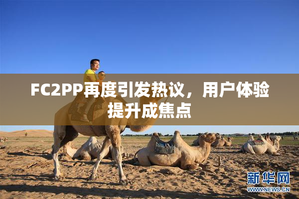 FC2PP再度引发热议，用户体验提升成焦点
