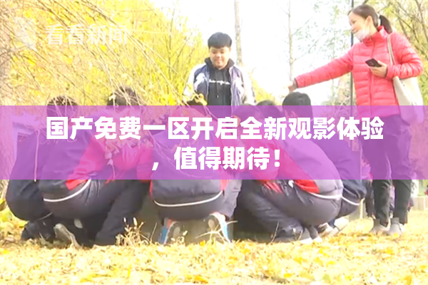国产免费一区开启全新观影体验，值得期待！