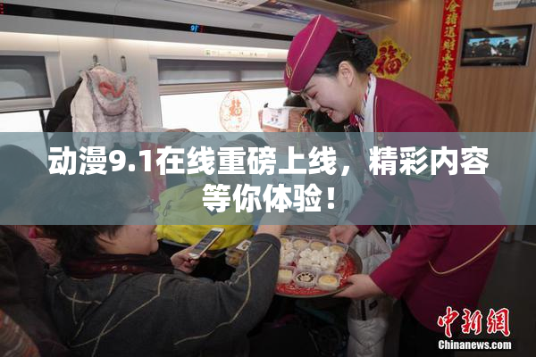 动漫9.1在线重磅上线，精彩内容等你体验！