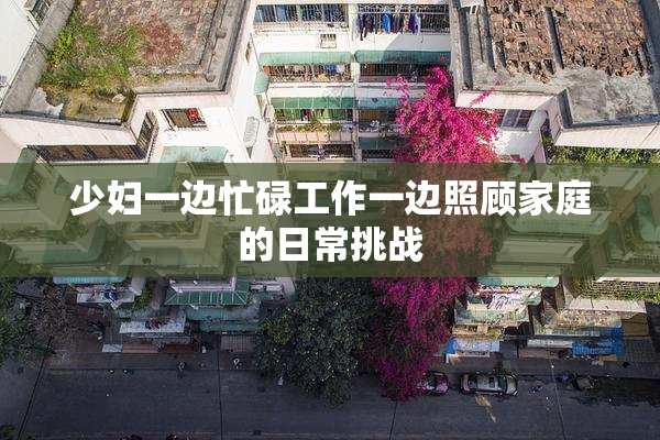 少妇一边忙碌工作一边照顾家庭的日常挑战