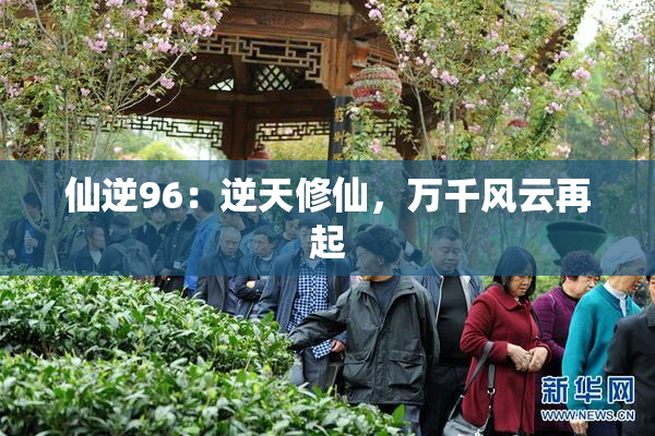 仙逆96：逆天修仙，万千风云再起
