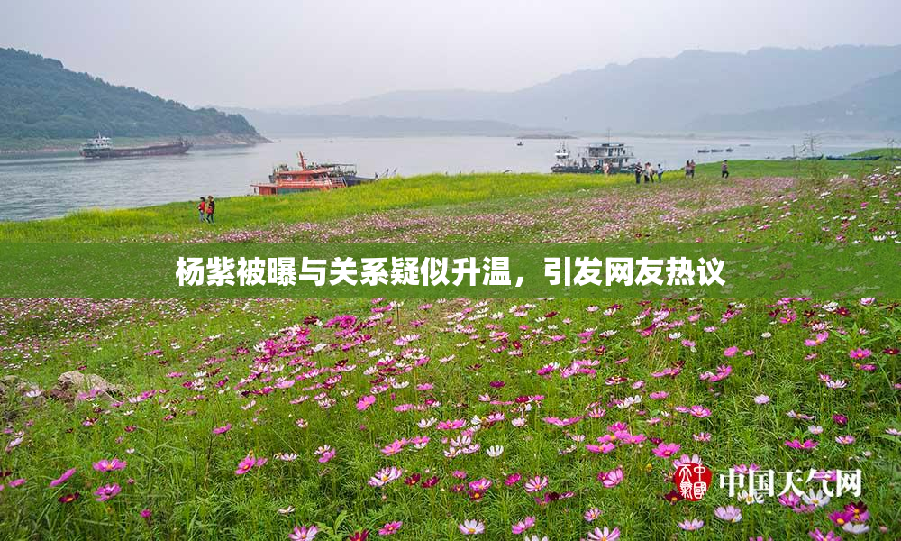 杨紫被曝与关系疑似升温，引发网友热议