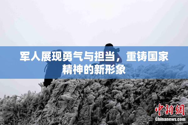 军人展现勇气与担当，重铸国家精神的新形象