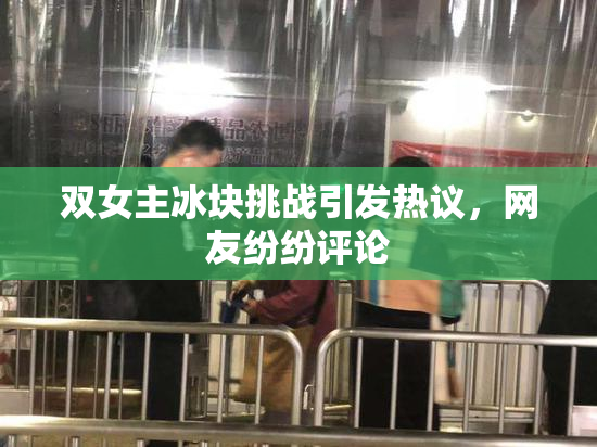 双女主冰块挑战引发热议，网友纷纷评论