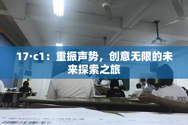 17·c1：重振声势，创意无限的未来探索之旅