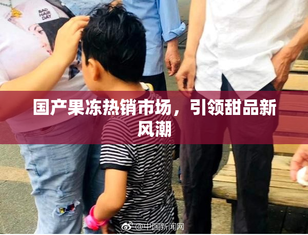 国产果冻热销市场，引领甜品新风潮