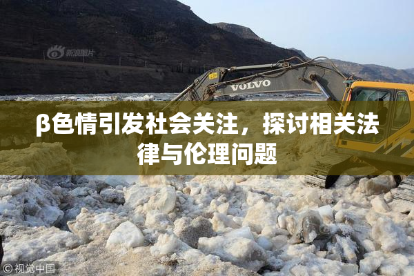 β色情引发社会关注，探讨相关法律与伦理问题
