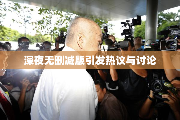 深夜无删减版引发热议与讨论