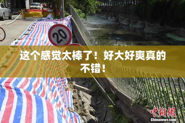 这个感觉太棒了！好大好爽真的不错！