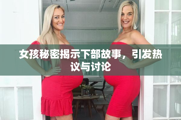 女孩秘密揭示下部故事，引发热议与讨论
