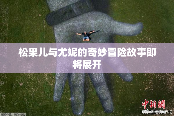 松果儿与尤妮的奇妙冒险故事即将展开
