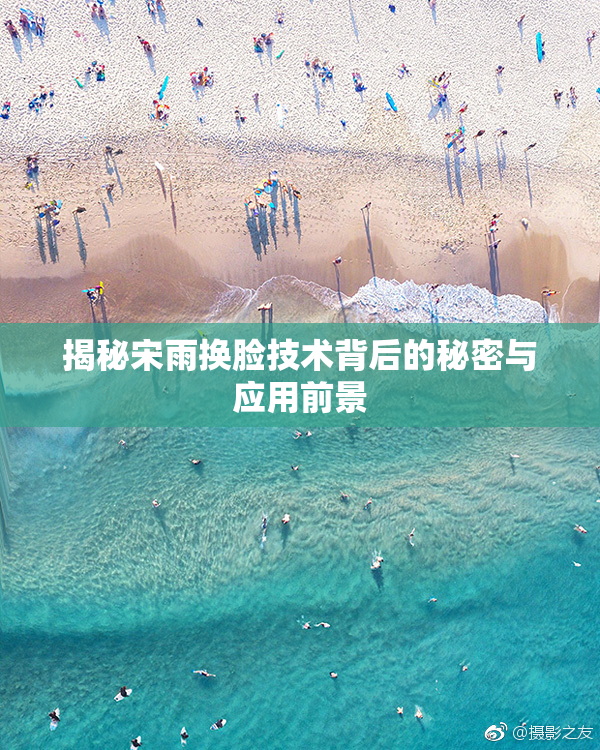 揭秘宋雨换脸技术背后的秘密与应用前景