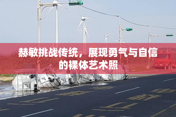 赫敏挑战传统，展现勇气与自信的裸体艺术照