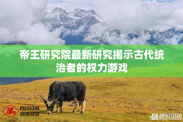 帝王研究院最新研究揭示古代统治者的权力游戏