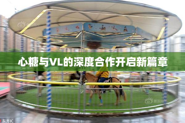 心糖与VL的深度合作开启新篇章