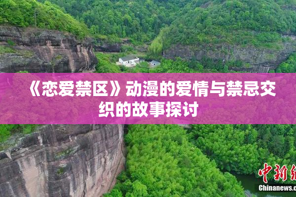《恋爱禁区》动漫的爱情与禁忌交织的故事探讨