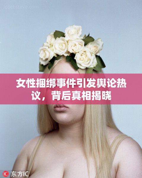 女性捆绑事件引发舆论热议，背后真相揭晓
