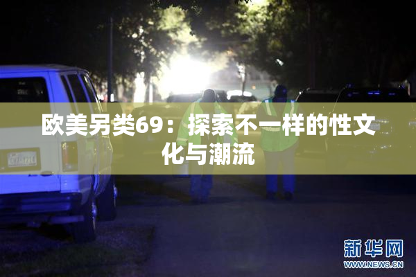欧美另类69：探索不一样的性文化与潮流