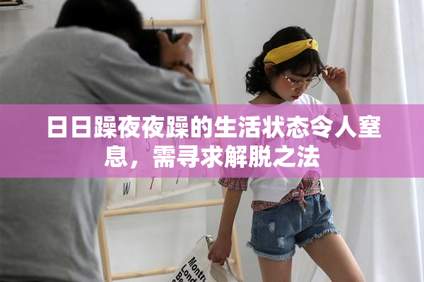 日日躁夜夜躁的生活状态令人窒息，需寻求解脱之法