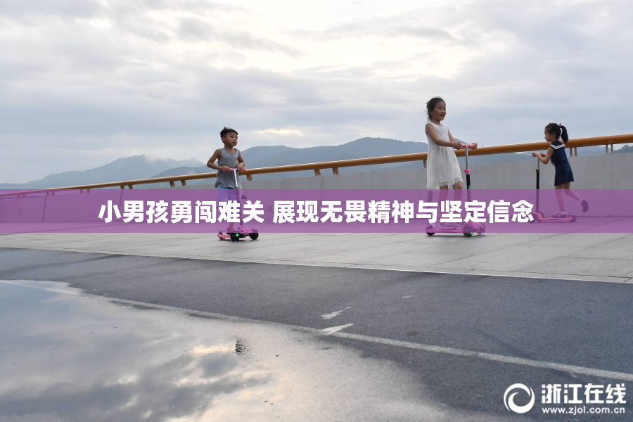 小男孩勇闯难关 展现无畏精神与坚定信念
