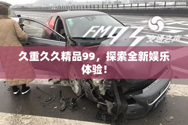 久重久久精品99，探索全新娱乐体验！
