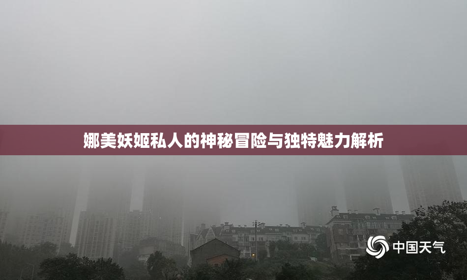 娜美妖姬私人的神秘冒险与独特魅力解析