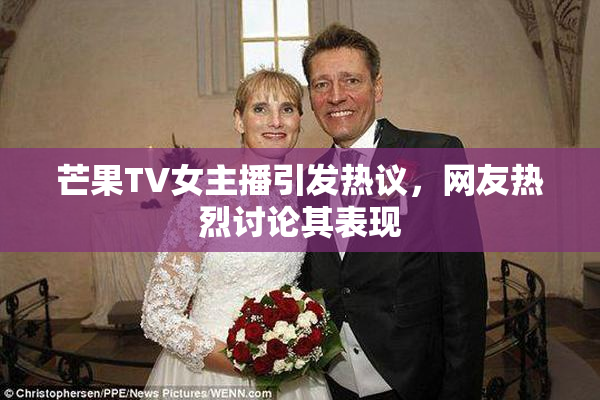 芒果TV女主播引发热议，网友热烈讨论其表现