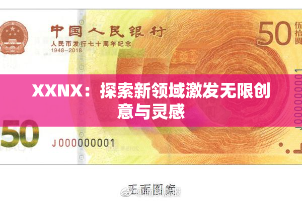 XXNX：探索新领域激发无限创意与灵感