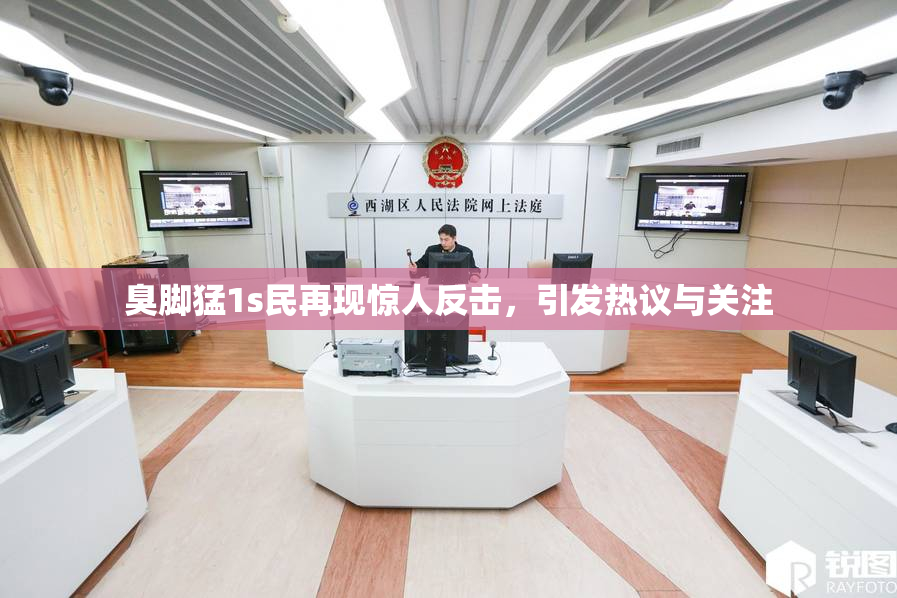 臭脚猛1s民再现惊人反击，引发热议与关注