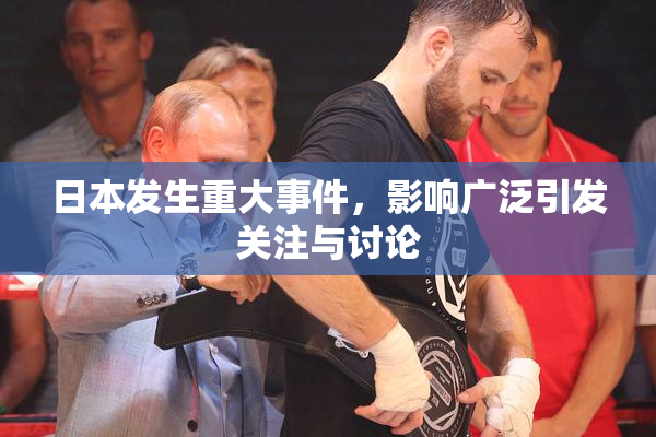 日本发生重大事件，影响广泛引发关注与讨论