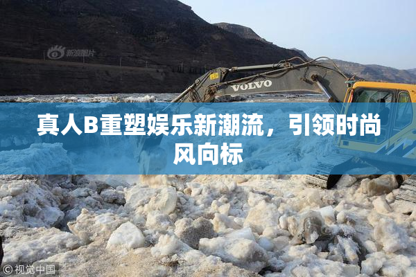 真人B重塑娱乐新潮流，引领时尚风向标