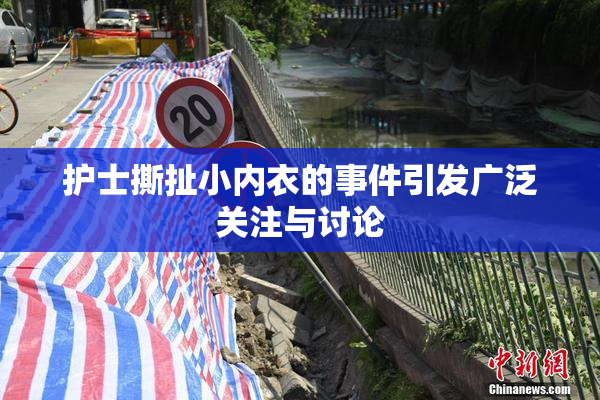 护士撕扯小内衣的事件引发广泛关注与讨论