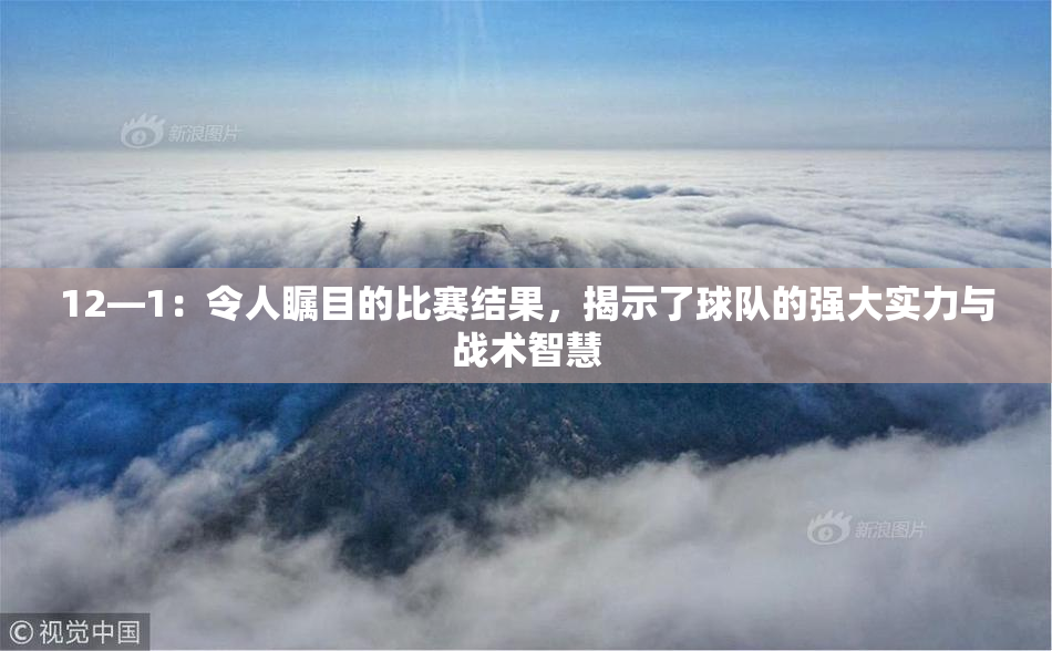 12—1：令人瞩目的比赛结果，揭示了球队的强大实力与战术智慧