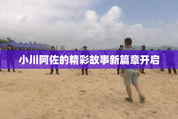 小川阿佐的精彩故事新篇章开启