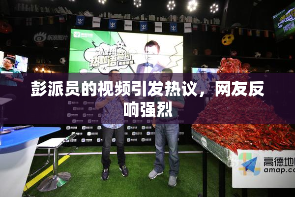 彭派员的视频引发热议，网友反响强烈