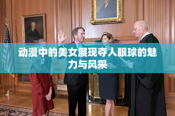 动漫中的美女展现夺人眼球的魅力与风采