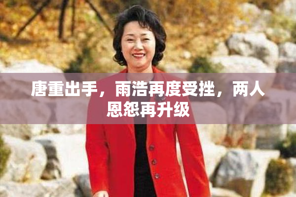 唐重出手，雨浩再度受挫，两人恩怨再升级