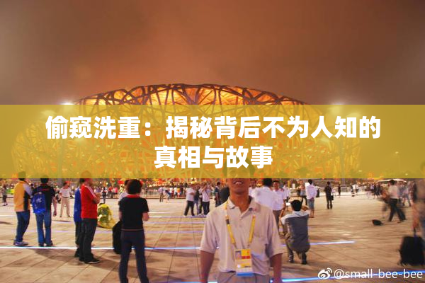 偷窥洗重：揭秘背后不为人知的真相与故事