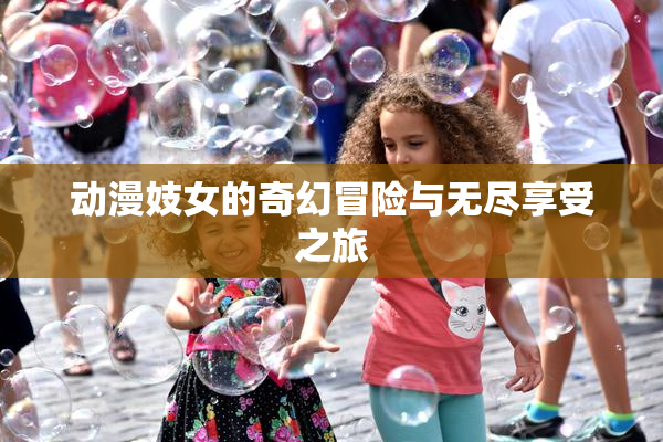 动漫妓女的奇幻冒险与无尽享受之旅